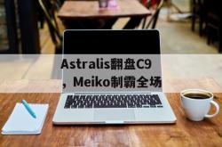开云体育入口-Astralis翻盘C9，Meiko制霸全场的简单介绍