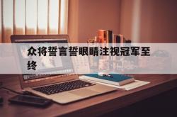 开云在线直播-众将誓言誓眼睛注视冠军至终的简单介绍